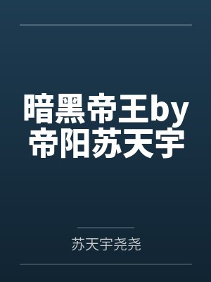 暗黑帝王by帝阳苏天宇 暗黑帝王by帝阳苏天宇