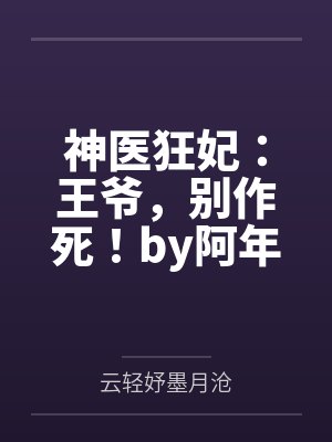 神医狂妃:王爷,别作死!by阿年小芯云轻妤 神医狂妃:王爷,别作死!by阿年小芯云轻妤