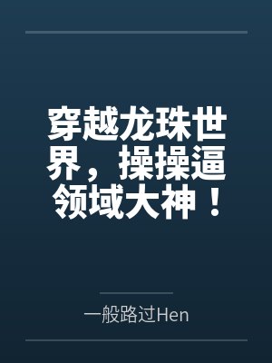 穿越龙珠世界,操操逼领域大神!by一般路过Hen 穿越龙珠世界,操操逼领域大神!by一般路过Hen