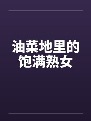 油菜地里的饱满熟女 油菜地里的饱满熟女
