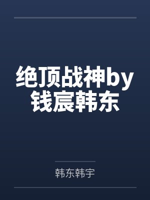 绝顶战神by钱宸韩东 绝顶战神by钱宸韩东