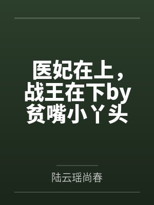 医妃在上,战王在下by贫嘴小丫头陆云瑶 医妃在上,战王在下by贫嘴小丫头陆云瑶