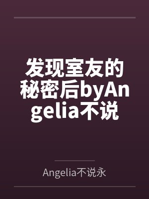 发现室友的秘密后byAngelia不说永远笔趣阁无弹窗