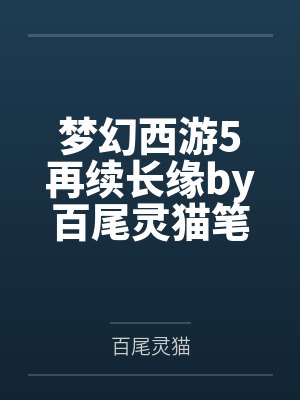 梦幻西游5再续长缘by百尾灵猫笔趣阁无弹窗