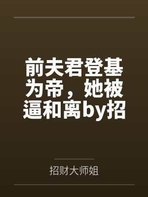 前夫君登基为帝，她被逼和离by招财大师姐