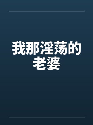 我那淫荡的老婆 我那淫荡的老婆