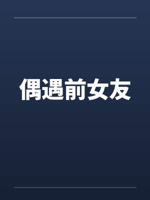 偶遇前女友 偶遇前女友