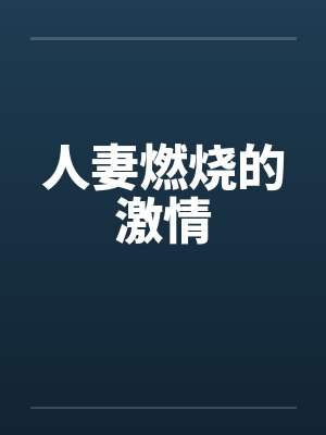 人妻燃烧的激情 人妻燃烧的激情