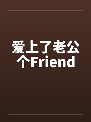 爱上了老公个Friend 爱上了老公个Friend