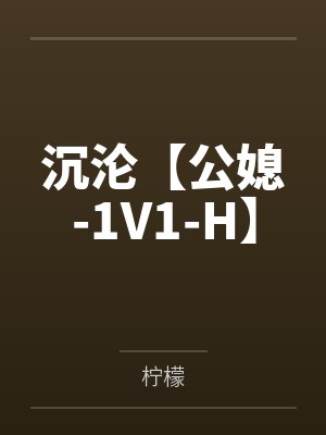 沉沦【公媳-1V1-H】 沉沦【公媳-1V1-H】