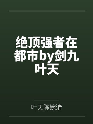 绝顶强者在都市by剑九叶天 绝顶强者在都市by剑九叶天