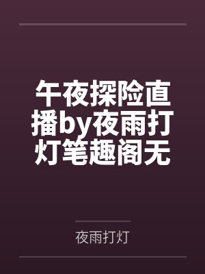 午夜探险直播by夜雨打灯笔趣阁无弹窗