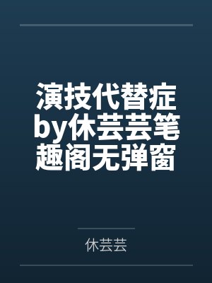 演技代替症by休芸芸笔趣阁无弹窗
