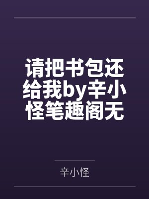 请把书包还给我by辛小怪笔趣阁无弹窗