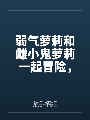 弱气萝莉和雌小鬼萝莉一起冒险,作死惹到了大姐姐双双被肏成精液肉便器by触手栖姬 弱气萝莉和雌小鬼萝莉一起冒险,作死惹到了大姐姐双双被肏成精液肉便器by触手栖姬