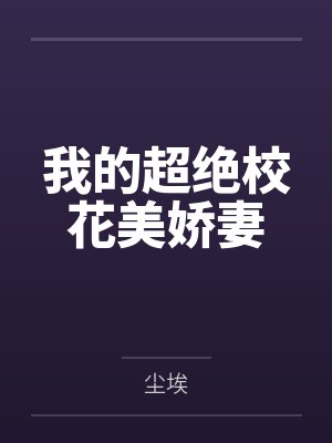 我的超绝校花美娇妻by尘埃笔趣阁无弹窗 我的超绝校花美娇妻by尘埃笔趣阁无弹窗