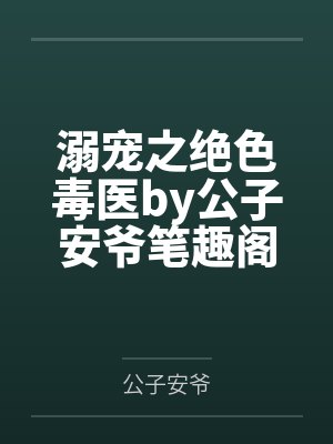 溺宠之绝色毒医by公子安爷笔趣阁无弹窗