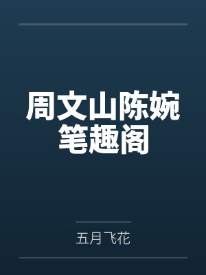 周文山陈婉笔趣阁 周文山陈婉笔趣阁