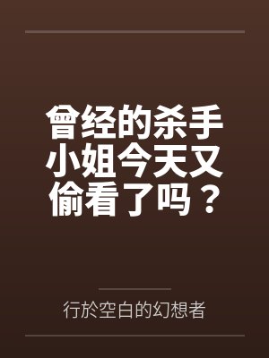 魏黎雾离离曾经的杀手小姐今天又偷看了吗? 魏黎雾离离曾经的杀手小姐今天又偷看了吗?