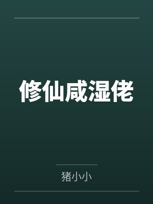 修仙咸湿佬by萧哥哥 修仙咸湿佬by萧哥哥