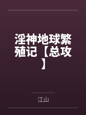 淫神地球繁殖记【总攻】 淫神地球繁殖记【总攻】