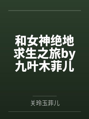 和女神绝地求生之旅by九叶木菲儿 和女神绝地求生之旅by九叶木菲儿