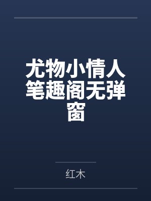 尤物小情人笔趣阁无弹窗
