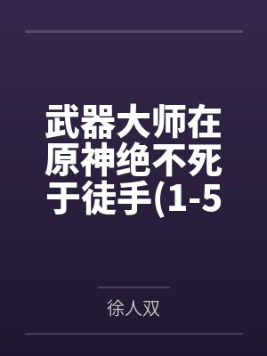 武器大师在原神绝不死于徒手1-549by徐人双笔趣阁无弹窗