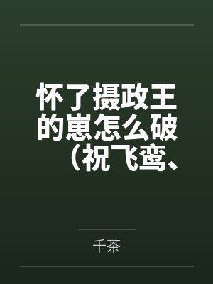 怀了摄政王的崽怎么破（祝飞鸾、司祺渊）by千茶