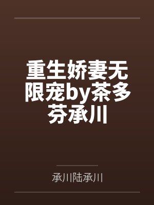 重生娇妻无限宠by茶多芬承川 重生娇妻无限宠by茶多芬承川