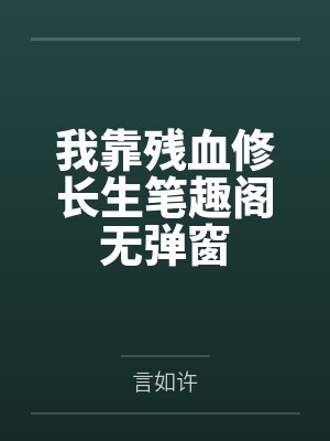 我靠残血修长生笔趣阁无弹窗