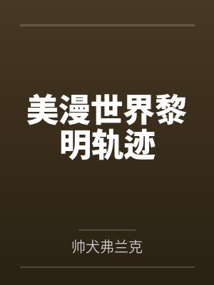 美漫世界黎明轨迹by帅犬弗兰克 美漫世界黎明轨迹by帅犬弗兰克