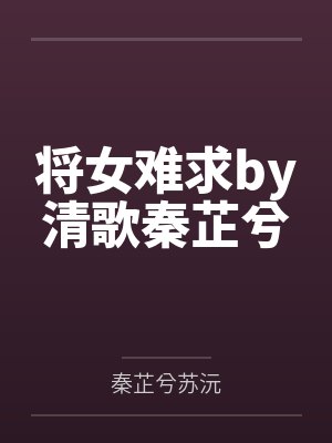 将女难求by清歌秦芷兮 将女难求by清歌秦芷兮