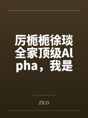 厉栀栀徐琰全家顶级Alpha，我是唯一普通人