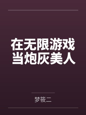 在无限游戏当炮灰美人笔趣阁无弹窗