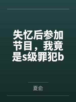 失忆后参加节目，我竟是s级罪犯by夏俞笔趣阁无弹窗