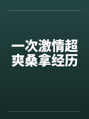 一次激情超爽桑拿经历 一次激情超爽桑拿经历