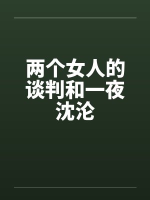 两个女人的谈判和一夜沈沦 两个女人的谈判和一夜沈沦