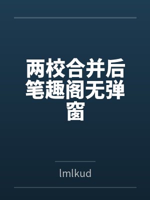 两校合并后笔趣阁无弹窗