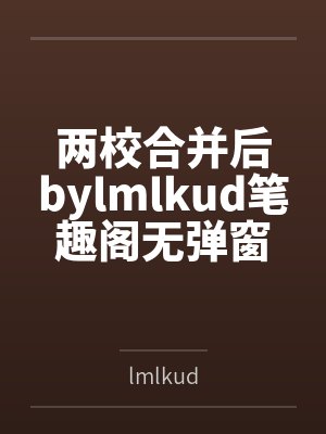 两校合并后bylmlkud笔趣阁无弹窗