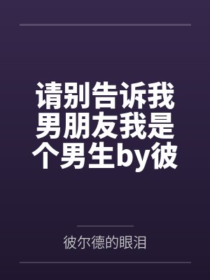 请别告诉我男朋友我是个男生by彼尔德的眼泪笔趣阁无弹窗