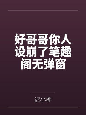 好哥哥你人设崩了笔趣阁无弹窗