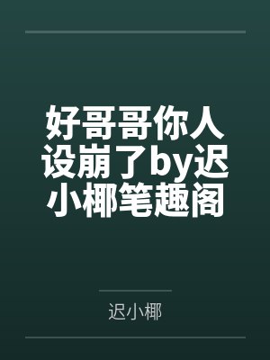 好哥哥你人设崩了by迟小椰笔趣阁无弹窗