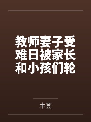 教师妻子受难日被家长和小孩们轮奸凌辱