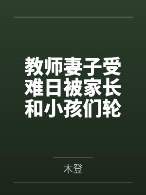 教师妻子受难日被家长和小孩们轮奸凌辱by木登