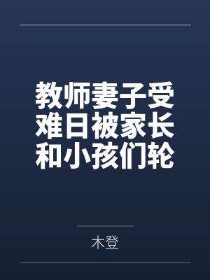 教师妻子受难日被家长和小孩们轮奸凌辱by老婆