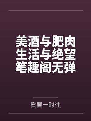 美酒与肥肉生活与绝望笔趣阁无弹窗