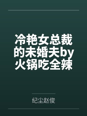冷艳女总裁的未婚夫by火锅吃全辣纪尘 冷艳女总裁的未婚夫by火锅吃全辣纪尘