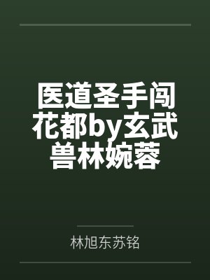 医道圣手闯花都by玄武兽林婉蓉 医道圣手闯花都by玄武兽林婉蓉