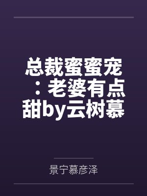 总裁蜜蜜宠:老婆有点甜by云树慕彦泽 总裁蜜蜜宠:老婆有点甜by云树慕彦泽